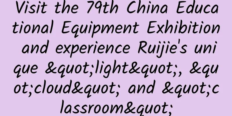 Visit the 79th China Educational Equipment Exhibition and experience Ruijie's unique "light", "cloud" and "classroom"