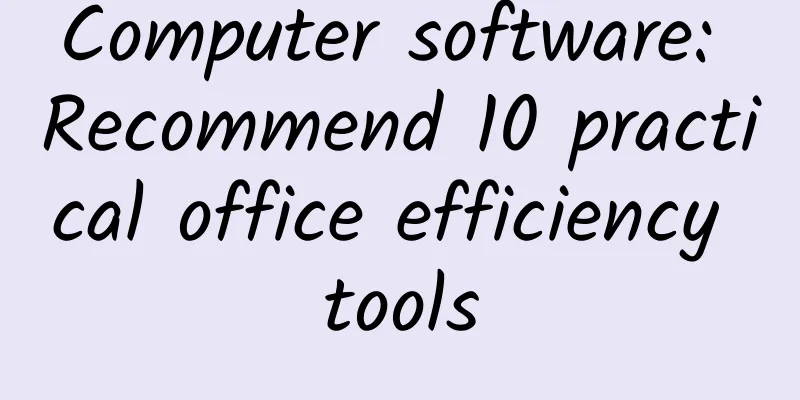Computer software: Recommend 10 practical office efficiency tools