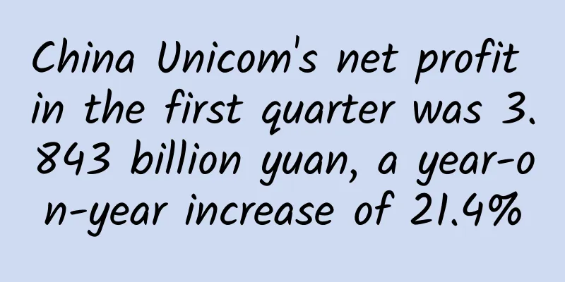 China Unicom's net profit in the first quarter was 3.843 billion yuan, a year-on-year increase of 21.4%