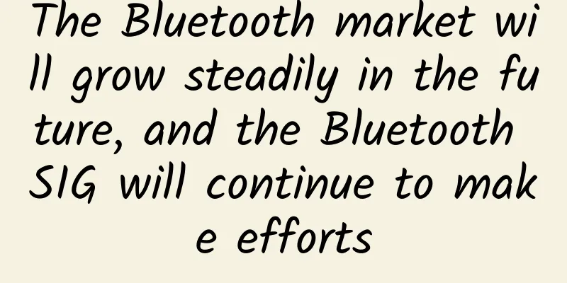 The Bluetooth market will grow steadily in the future, and the Bluetooth SIG will continue to make efforts