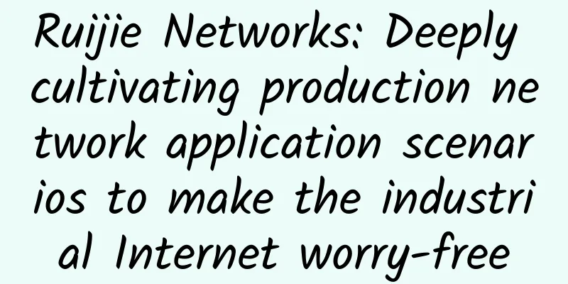 Ruijie Networks: Deeply cultivating production network application scenarios to make the industrial Internet worry-free