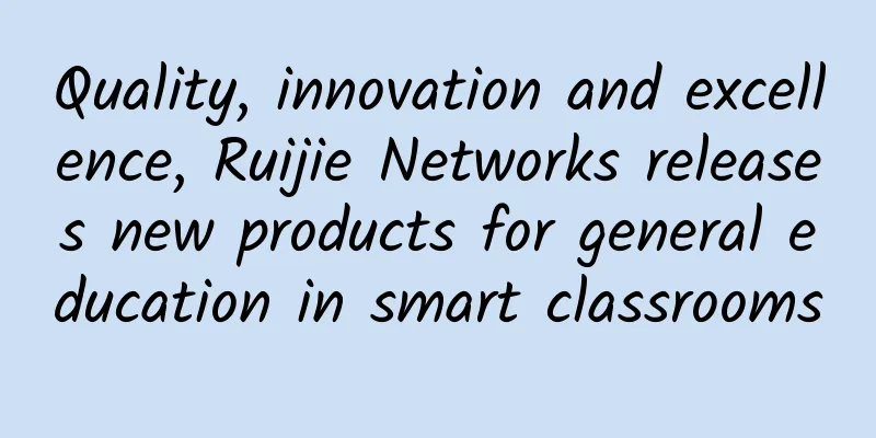 Quality, innovation and excellence, Ruijie Networks releases new products for general education in smart classrooms