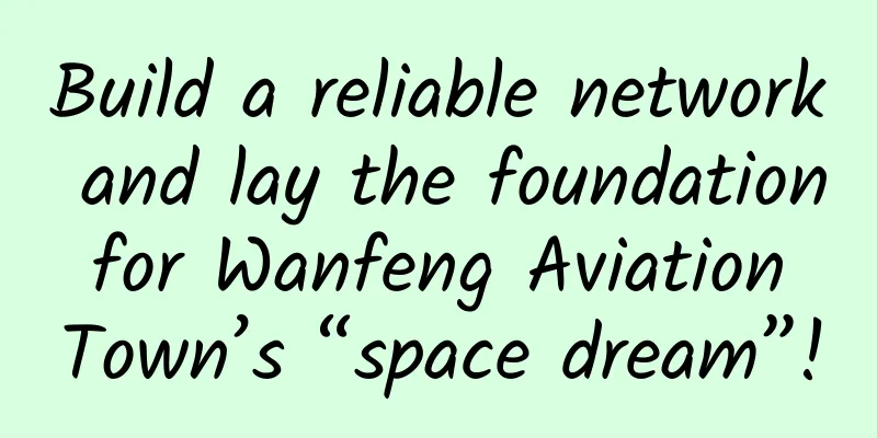 Build a reliable network and lay the foundation for Wanfeng Aviation Town’s “space dream”!