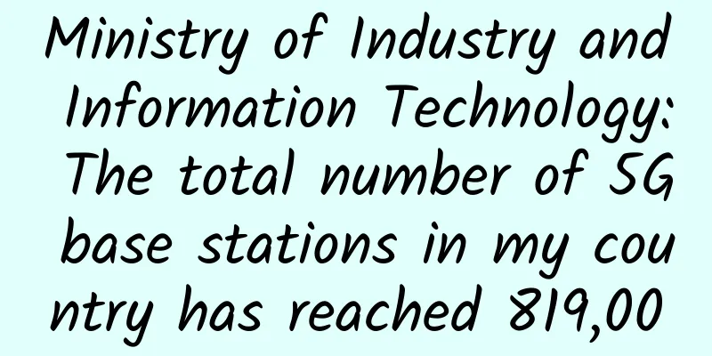 Ministry of Industry and Information Technology: The total number of 5G base stations in my country has reached 819,000