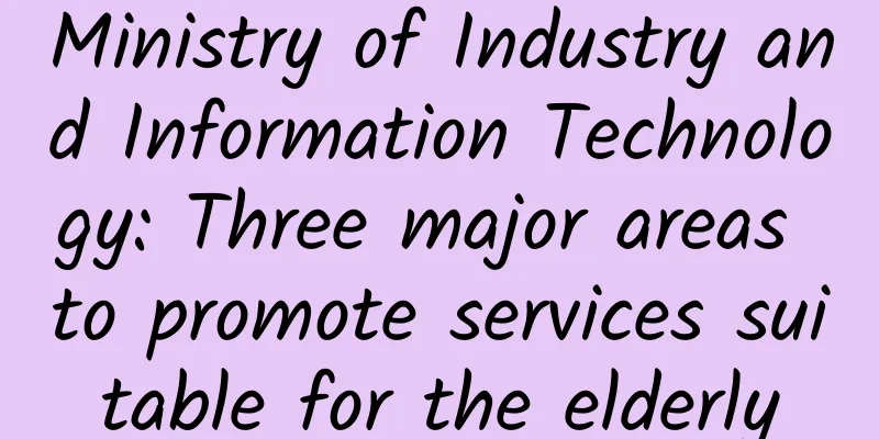 Ministry of Industry and Information Technology: Three major areas to promote services suitable for the elderly