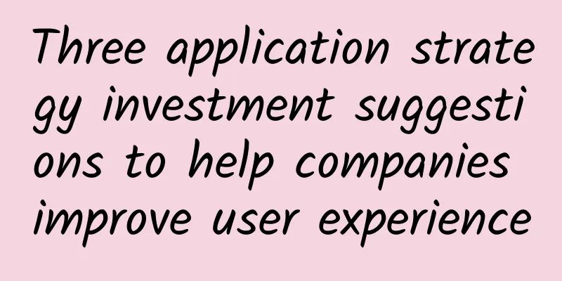 Three application strategy investment suggestions to help companies improve user experience