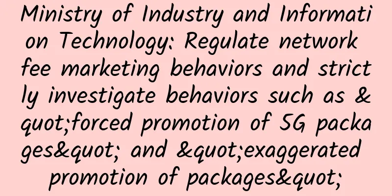 Ministry of Industry and Information Technology: Regulate network fee marketing behaviors and strictly investigate behaviors such as "forced promotion of 5G packages" and "exaggerated promotion of packages"