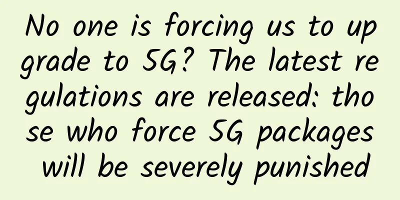 No one is forcing us to upgrade to 5G? The latest regulations are released: those who force 5G packages will be severely punished