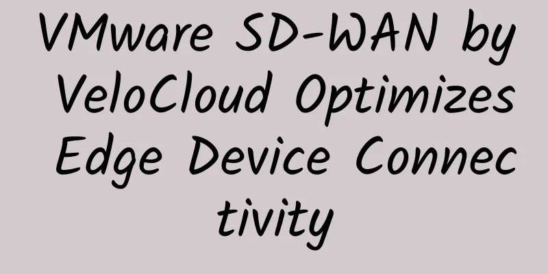 VMware SD-WAN by VeloCloud Optimizes Edge Device Connectivity