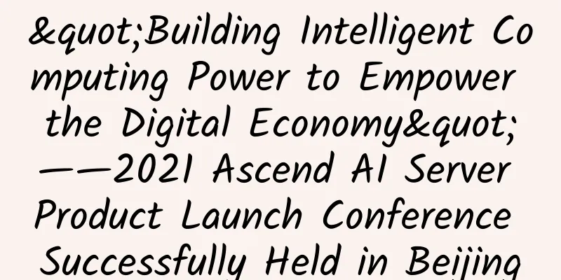 "Building Intelligent Computing Power to Empower the Digital Economy"——2021 Ascend AI Server Product Launch Conference Successfully Held in Beijing