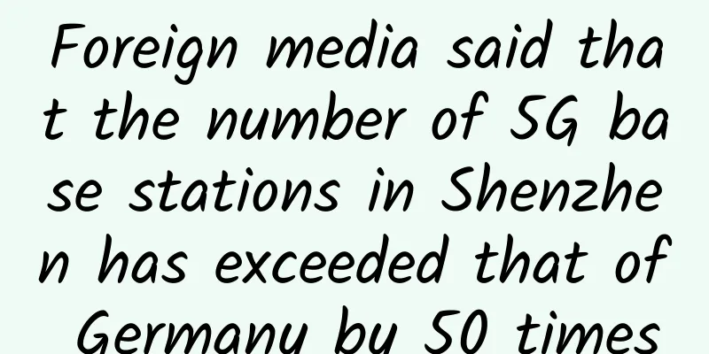 Foreign media said that the number of 5G base stations in Shenzhen has exceeded that of Germany by 50 times