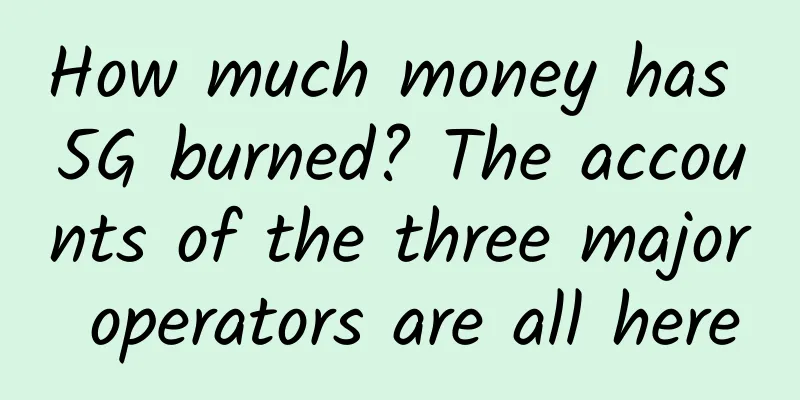 How much money has 5G burned? The accounts of the three major operators are all here