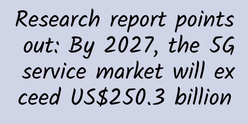 Research report points out: By 2027, the 5G service market will exceed US$250.3 billion