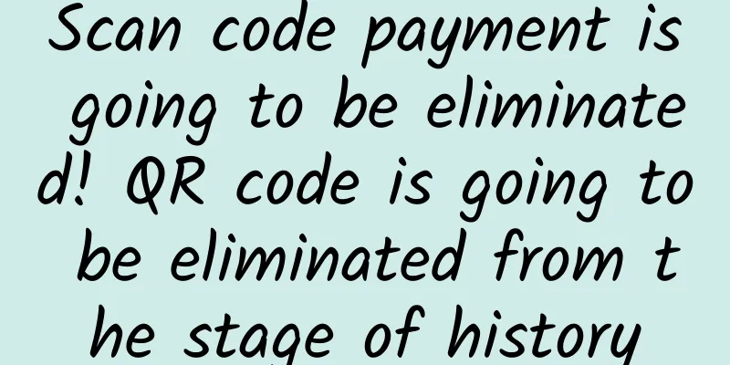 Scan code payment is going to be eliminated! QR code is going to be eliminated from the stage of history