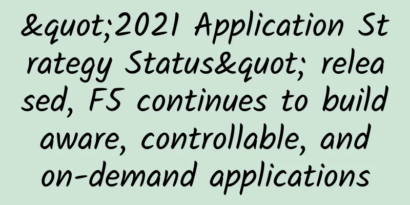 "2021 Application Strategy Status" released, F5 continues to build aware, controllable, and on-demand applications