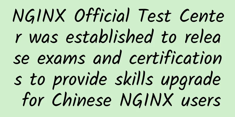 NGINX Official Test Center was established to release exams and certifications to provide skills upgrade for Chinese NGINX users