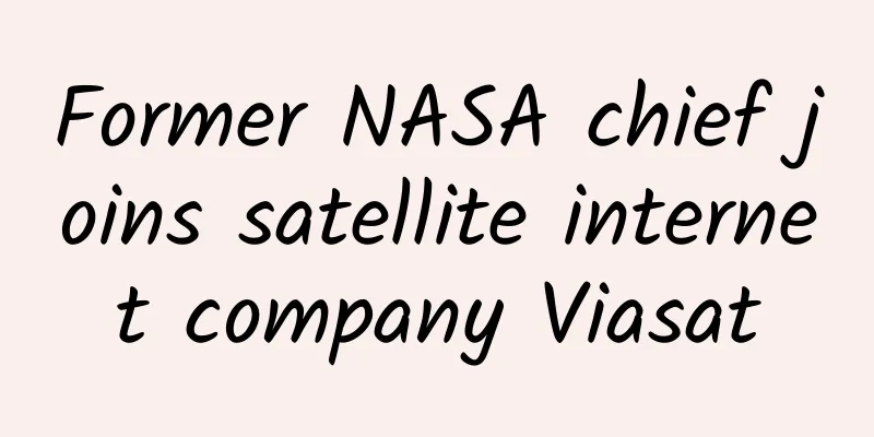 Former NASA chief joins satellite internet company Viasat