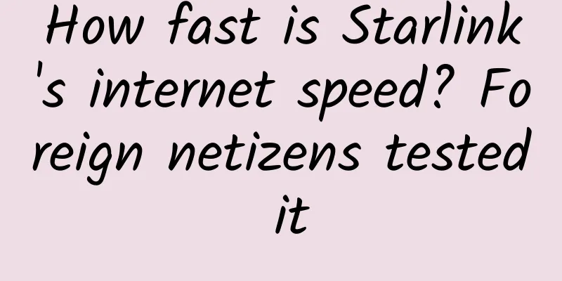How fast is Starlink's internet speed? Foreign netizens tested it