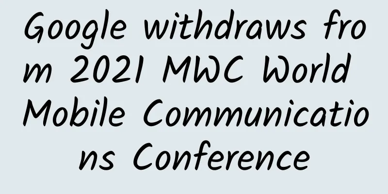 Google withdraws from 2021 MWC World Mobile Communications Conference