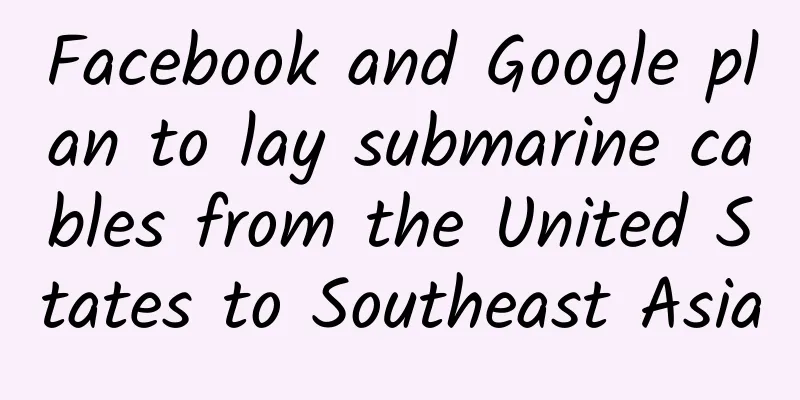 Facebook and Google plan to lay submarine cables from the United States to Southeast Asia