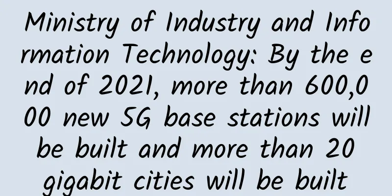 Ministry of Industry and Information Technology: By the end of 2021, more than 600,000 new 5G base stations will be built and more than 20 gigabit cities will be built