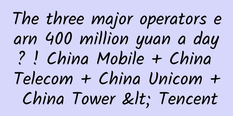 The three major operators earn 400 million yuan a day? ! China Mobile + China Telecom + China Unicom + China Tower < Tencent