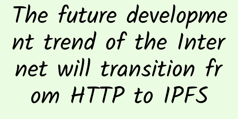 The future development trend of the Internet will transition from HTTP to IPFS