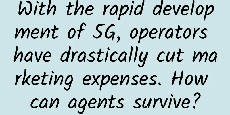 With the rapid development of 5G, operators have drastically cut marketing expenses. How can agents survive?