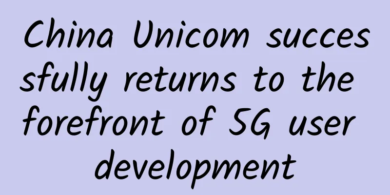China Unicom successfully returns to the forefront of 5G user development