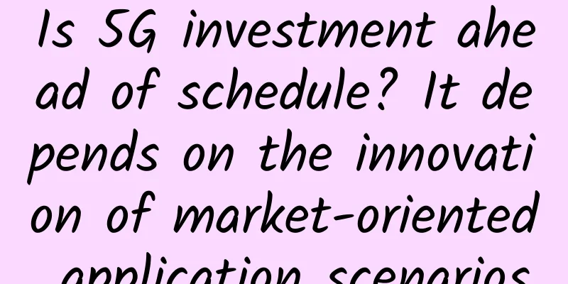 Is 5G investment ahead of schedule? It depends on the innovation of market-oriented application scenarios