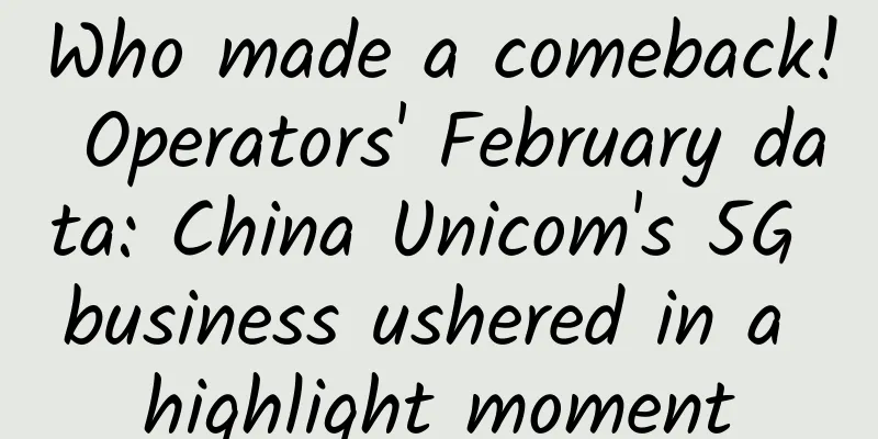 Who made a comeback! Operators' February data: China Unicom's 5G business ushered in a highlight moment