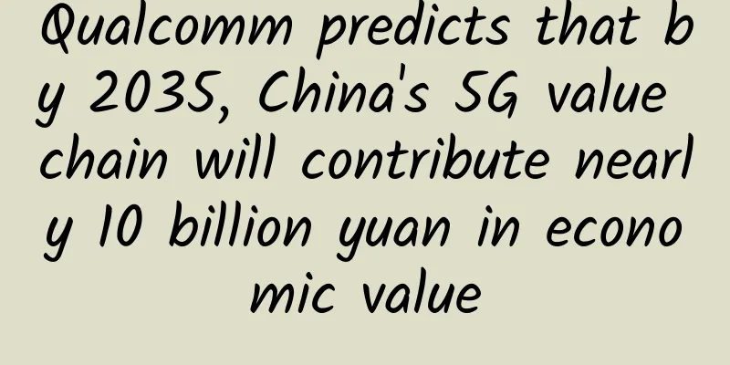 Qualcomm predicts that by 2035, China's 5G value chain will contribute nearly 10 billion yuan in economic value
