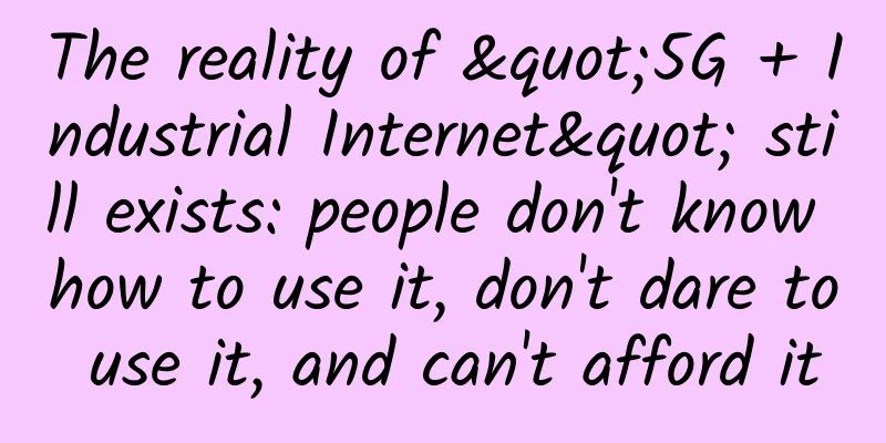 The reality of "5G + Industrial Internet" still exists: people don't know how to use it, don't dare to use it, and can't afford it