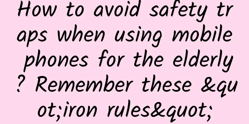 How to avoid safety traps when using mobile phones for the elderly? Remember these "iron rules"