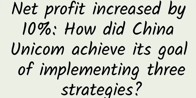 Net profit increased by 10%: How did China Unicom achieve its goal of implementing three strategies?