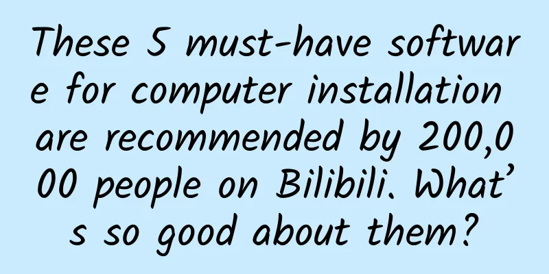 These 5 must-have software for computer installation are recommended by 200,000 people on Bilibili. What’s so good about them?
