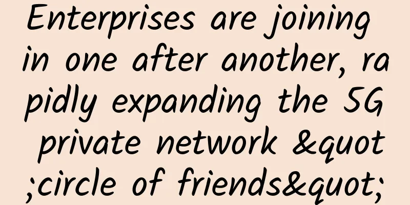 Enterprises are joining in one after another, rapidly expanding the 5G private network "circle of friends"