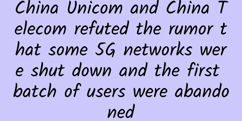 China Unicom and China Telecom refuted the rumor that some 5G networks were shut down and the first batch of users were abandoned