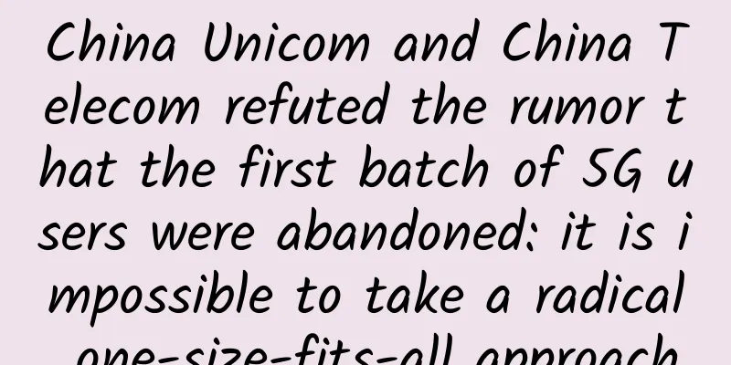 China Unicom and China Telecom refuted the rumor that the first batch of 5G users were abandoned: it is impossible to take a radical one-size-fits-all approach