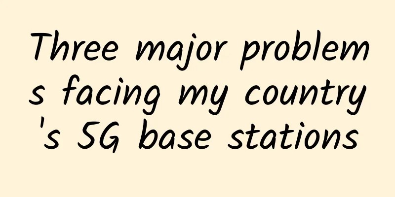 Three major problems facing my country's 5G base stations