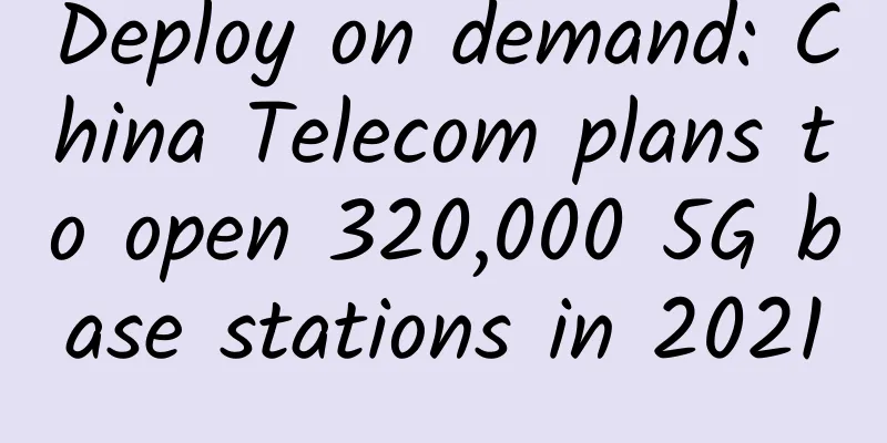 Deploy on demand: China Telecom plans to open 320,000 5G base stations in 2021