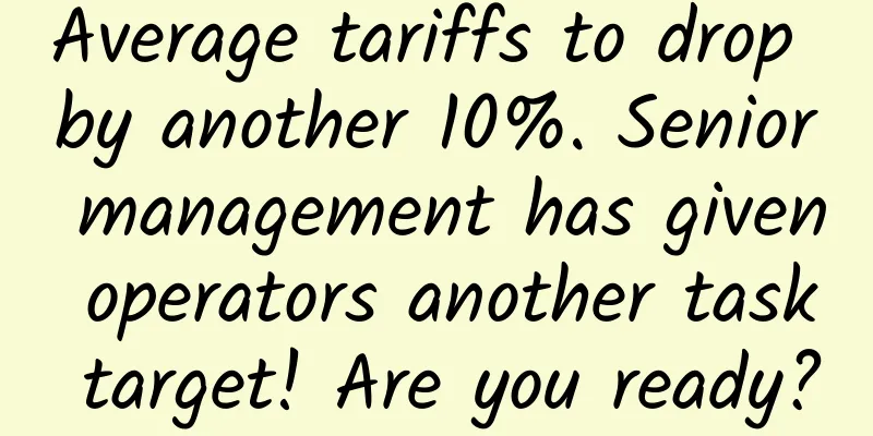 Average tariffs to drop by another 10%. Senior management has given operators another task target! Are you ready?