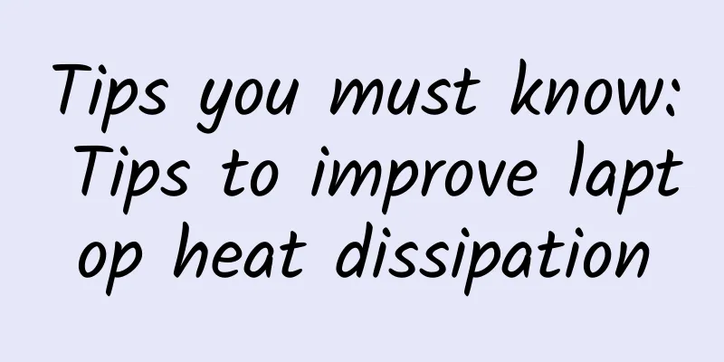 Tips you must know: Tips to improve laptop heat dissipation
