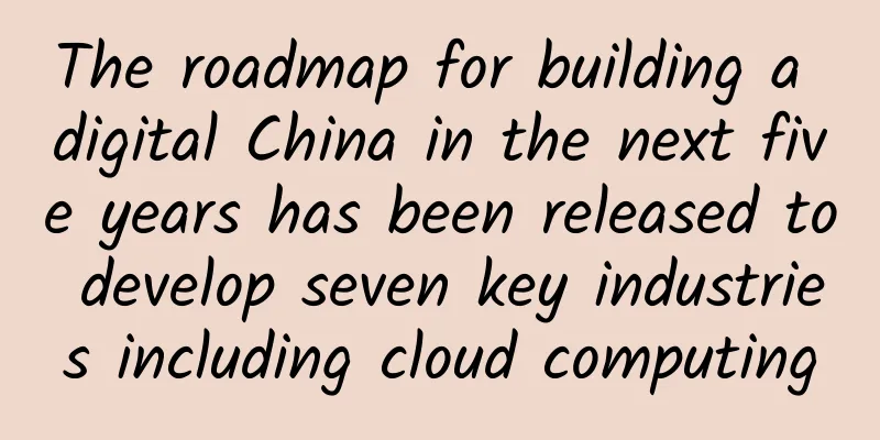 The roadmap for building a digital China in the next five years has been released to develop seven key industries including cloud computing