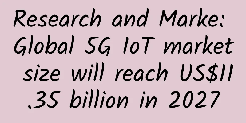 Research and Marke: Global 5G IoT market size will reach US$11.35 billion in 2027