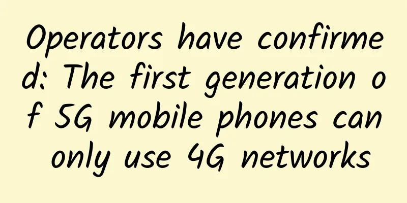 Operators have confirmed: The first generation of 5G mobile phones can only use 4G networks