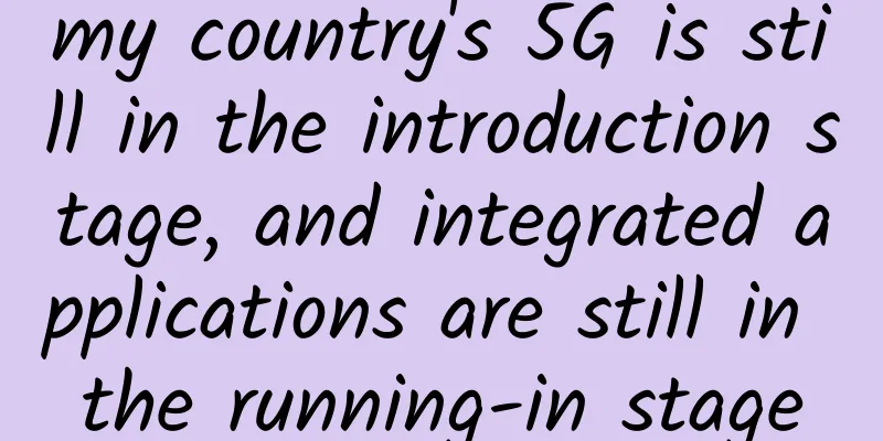 my country's 5G is still in the introduction stage, and integrated applications are still in the running-in stage