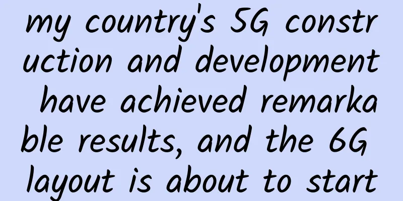 my country's 5G construction and development have achieved remarkable results, and the 6G layout is about to start
