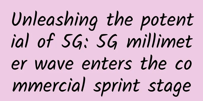 Unleashing the potential of 5G: 5G millimeter wave enters the commercial sprint stage