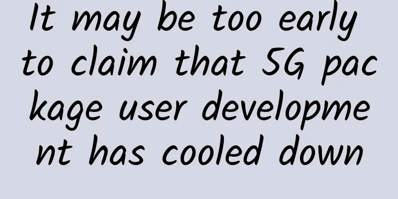 It may be too early to claim that 5G package user development has cooled down